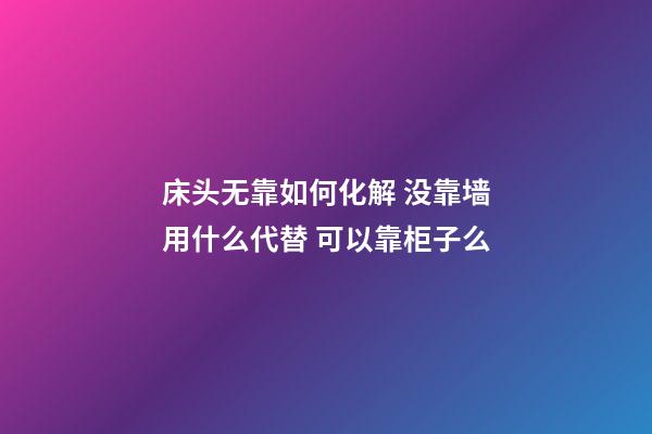 床头无靠如何化解 没靠墙用什么代替 可以靠柜子么